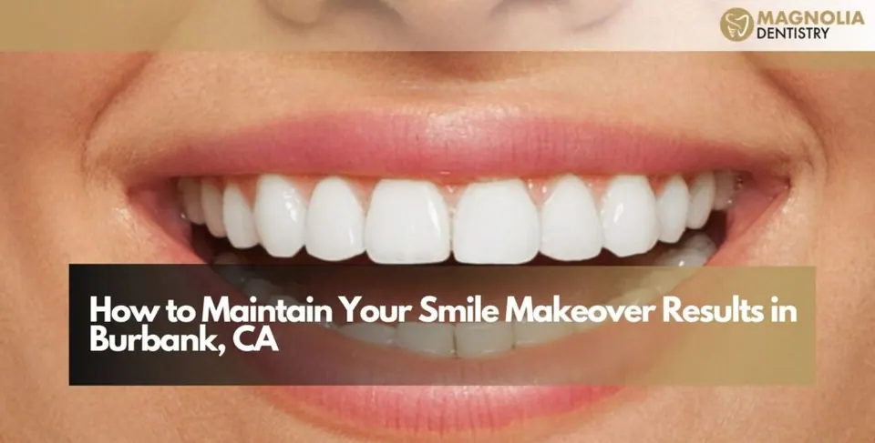 How to Maintain Your Smile Makeover Results in Burbank, CA