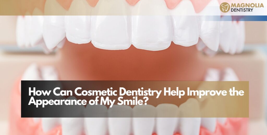 How Can Cosmetic Dentistry Help Improve the Appearance of My Smile?