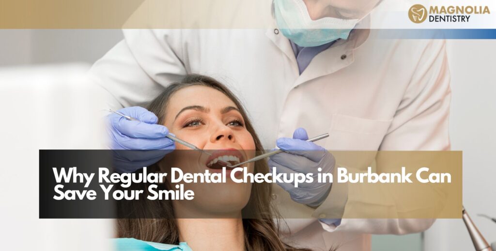 Why Regular Dental Checkups in Burbank Can Save Your Smile